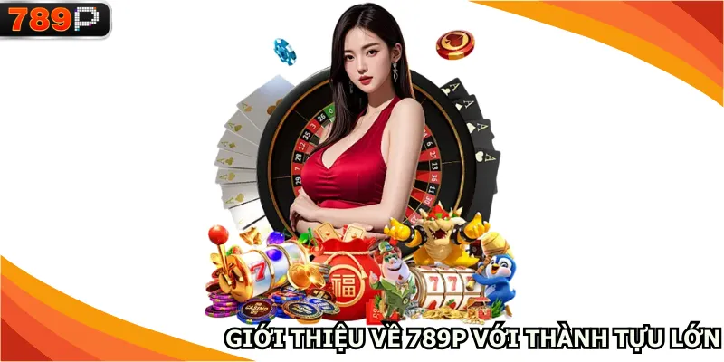 Giới thiệu về 789P với thành tựu lớn